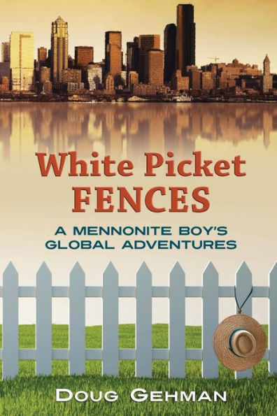 White Picket Fences: A Mennonite Boy'S Global Adventures