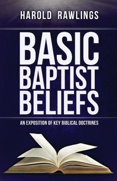 Basic Baptist Beliefs: An Exposition Of Key Biblical Doctrines