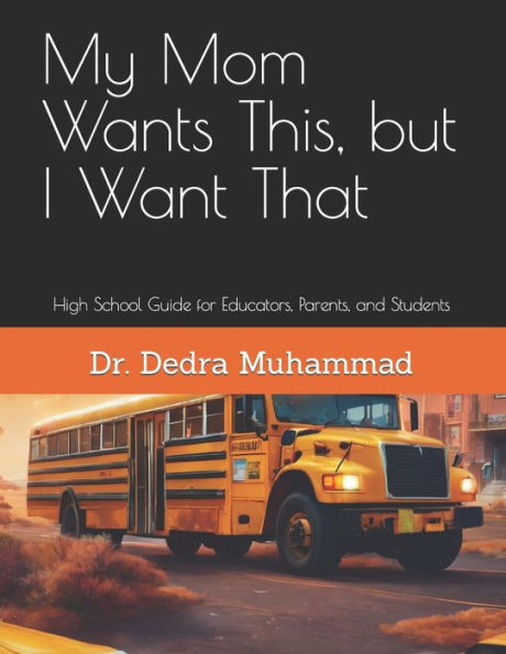 My Mom Wants This, But I Want That: High School Guide For Educators, Parents, And Students