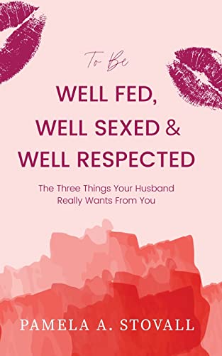 To Be Well Fed, Well Sexed & Well Respected: The Three Things Your Husband Really Wants From You