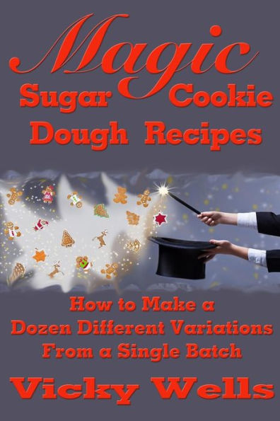 Magic Sugar Cookie Dough Recipes: How To Make A Dozen Different Variations From A Single Batch (Victoria House Bakery Secrets)