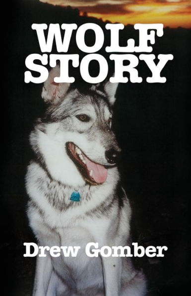 Wolf Story: Based On The Life Of A 9 Year Companionship With Laz, A Gray Wolf-Cross Breed With More Wolf Than ?mute.