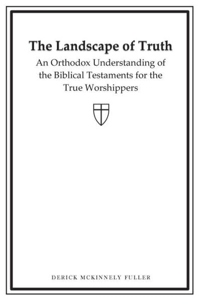 The Landscape Of Truth: An Orthodox Understanding Of The Biblical Testaments For The True Worshippers