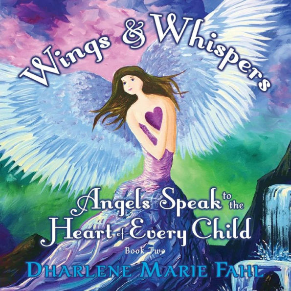 Wings & Whispers: Angels Speak To The Heart Of Every Child