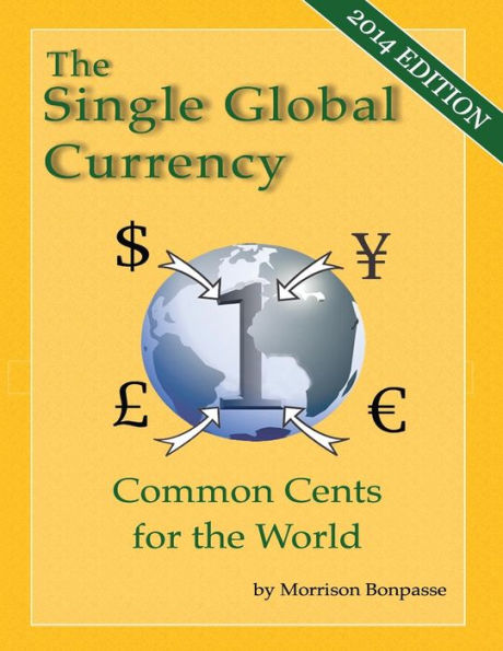 The Single Global Currency: Common Cents For The World (2014 Edition)