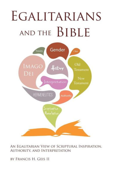 Egalitarians And The Bible: An Egalitarian View Of Scriptural Inspiration, Authority, And Interpretation