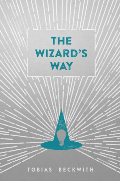 The Wizard'S Way: Secrets From Wizards Of The Past Revealed For The World Changers Of Today