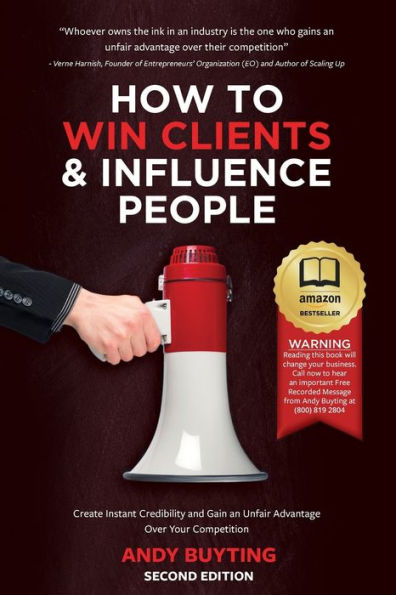How To Win Clients & Influence People: Create Instant Credibility And Gain An Unfair Advantage Over Your Competition