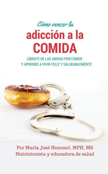 C?Mo Vencer La Adicci?N A La Comida: L?brate De Las Ansias Por Comer Y Aprende A Vivir Feliz Y Saludablemente (Spanish Edition)
