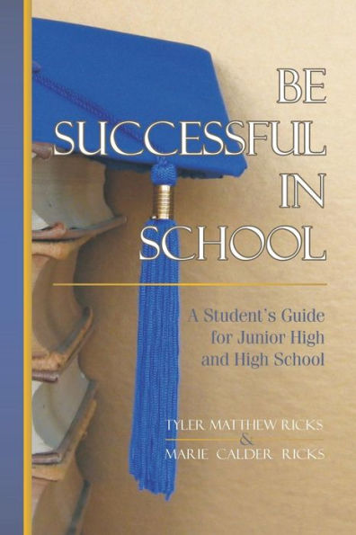Be Successful In School: A Student'S Guide For Junior High And High School