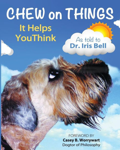 Chew On Things - It Helps You Think: Words Of Wisdom From A Worried Canine