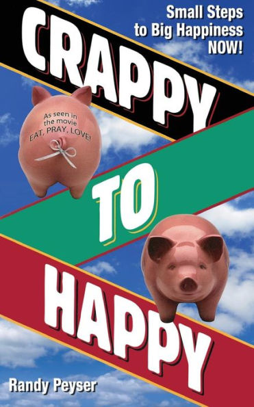 Crappy To Happy: Small Steps To Big Happiness Now!