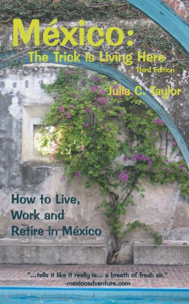 Mexico: The Trick Is Living Here - A Guide To Live, Work, And Retire In Mexico