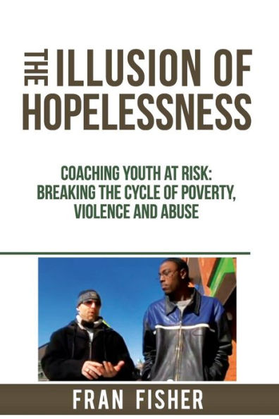 The Illusion Of Hopelessness: Coaching Youth At Risk Breaking The Cycle Of Poverty, Violence And Abuse