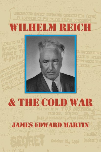 Wilhelm Reich And The Cold War: The True Story Of How A Communist Spy Team, Government Hoodlums And Sick Psychiatrists Destroyed Sexual Science And Co