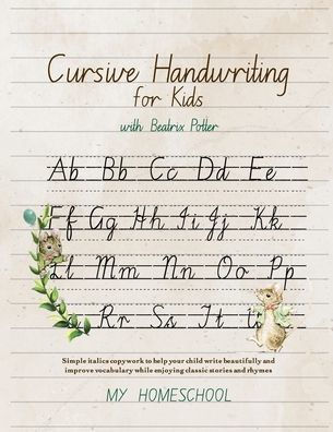 Cursive Handwriting For Kids With Beatrix Potter: Simple Italics Copywork To Help Your Child Write Beautifully And Improve Their Vocabulary While Enjoying Classic Stories And Rhymes.