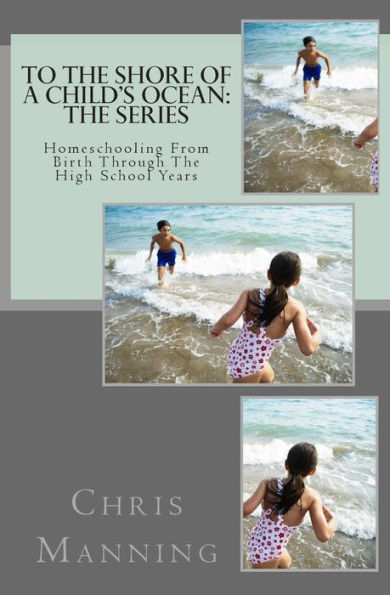 To The Shore Of A Child'S Ocean, The Series: Homeschooling From Birth Through The High School Years