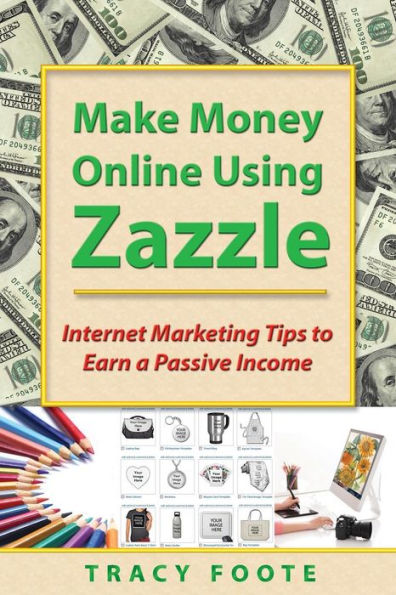 Make Money Online Using Zazzle: Internet Marketing Tips To Earn A Passive Income
