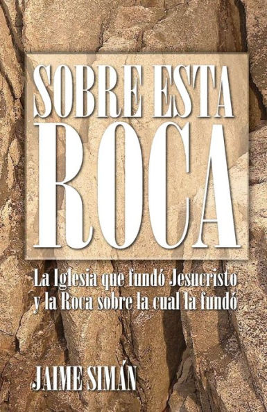 Sobre Esta Roca: La Iglesia Que Fund? Jesucristo Y La Roca Sobre La Cual La Fund? (Spanish Edition)