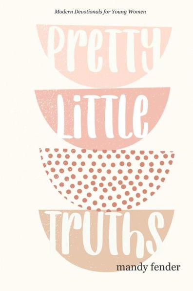 Pretty Little Truths: Modern Devotionals For Young Women