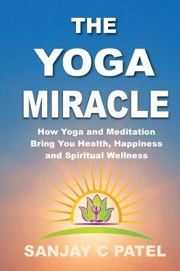 The Yoga Miracle: How Yoga And Meditation Bring You Health, Happiness, And Spiritual Wellness