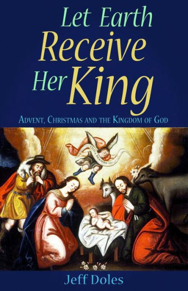 Let Earth Receive Her King: Advent, Christmas And The Kingdom Of God