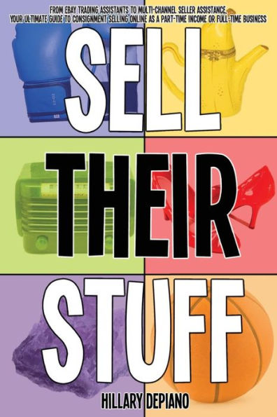 Sell Their Stuff: From Ebay Trading Assistants To Multi-Channel Seller Assistance, Your Ultimate Guide To Consignment Selling Online As A Part-Time Income Or Full-Time Business