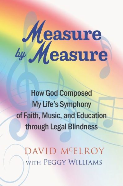 Measure By Measure: How God Composed My Life’S Symphony Of Faith, Music, And Education Through Legal Blindness