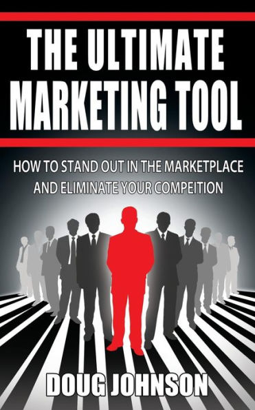 The Ultimate Marketing Tool: How To Stand Out In The Marketplace And Eliminate Your Competition