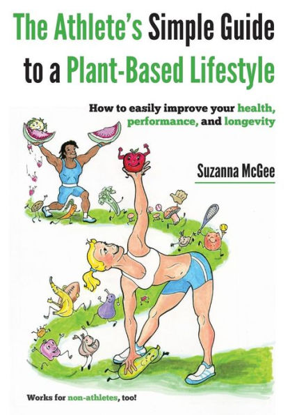 The Athlete'S Simple Guide To A Plant-Based Lifestyle: How To Easily Improve Your Health, Performance, And Longevity. Works For Non-Athletes, Too!