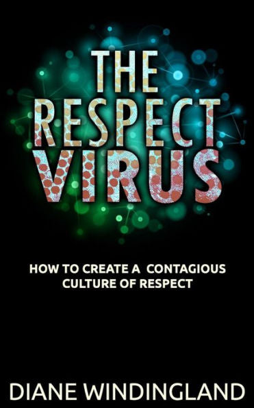 The Respect Virus: How To Create A Contagious Culture Of Respect