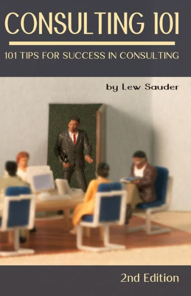 Consulting 101, 2Nd Edition: 101 Tips For Success In Consulting