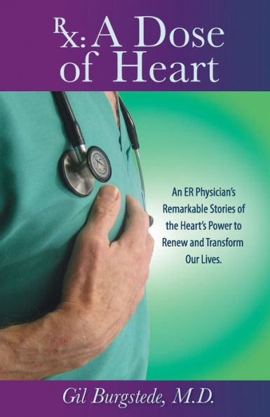 Rx: A Dose Of Heart: An Er Physician'S Remarkable Stories Of The Heart'S Power To Renew And Transform Our Lives.
