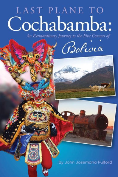 Last Plane To Cochabamba: An Extraordinary Journey To The Five Corners Of Bolivia