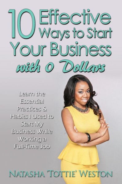 10 Effective Ways To Start Your Business With 0 Dollars: Learn The Essential Practices & Habits I Used To Start My Business While Working A Full Time Job