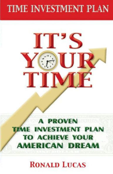 It'S Your Time: A Proven Time Investment Plan To Achieve Your American Dream