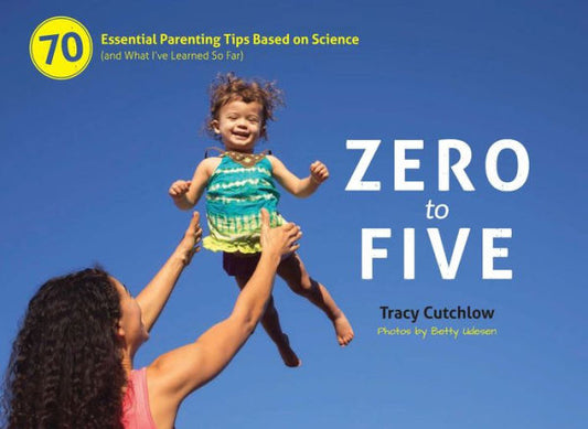 Zero To Five: 70 Essential Parenting Tips Based On Science (And What I Ve Learned So Far)