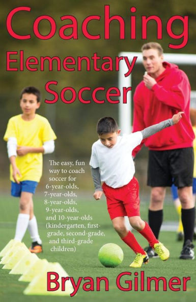 Coaching Elementary Soccer: The Easy, Fun Way To Coach Soccer For 6-Year-Olds, 7-Year-Olds, 8-Year-Olds, 9-Year-Olds, And 10-Year-Olds (Kindergar-Ten, ... Second-Grade, And Third-Grade Children)