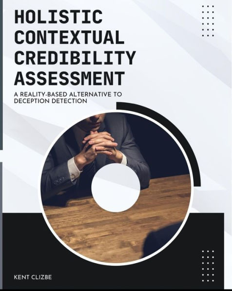 Holistic Contextual Credibility Assessment: A Reality-Based Alternative To Deception Detection