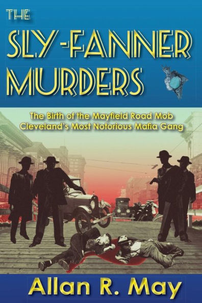 The Sly-Fanner Murders: The Birth Of The Mayfield Road Mob; Cleveland'S Most Notorious Mafia Gang