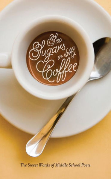 Six Sugars In My Coffee: The Sweet Words Of Middle School Poets