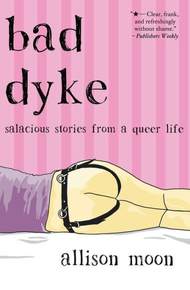 Bad Dyke: Salacious Stories From A Queer Life