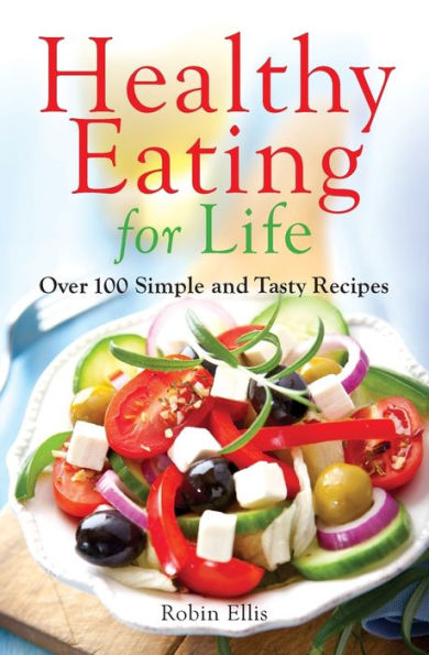 Healthy Eating For Life: Over 100 Simple And Tasty Recipes