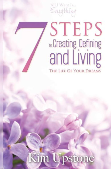 7 Steps To Creating, Defining, And Living The Life Of Your Dreams