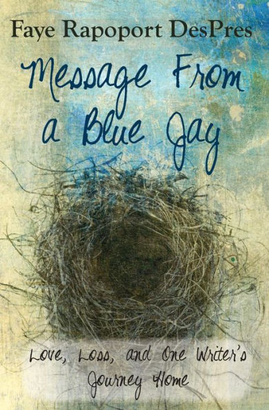 Message From A Blue Jay: Love, Loss, And One Writer'S Journey Home