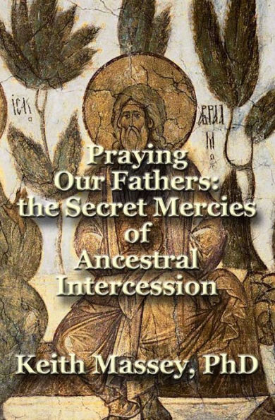 Praying Our Fathers: The Secret Mercies Of Ancestral Intercession