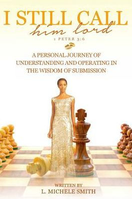 I Still Call Him Lord: A Personal Journey Of Understanding And Operating In The Wisdom Of Submission