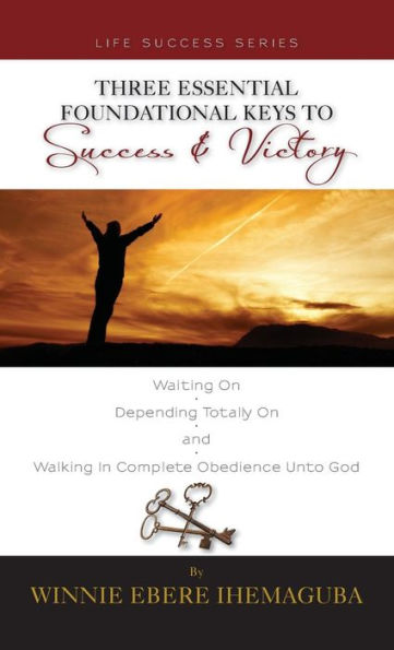 Three Essential Foundational Keys To Success And Victory