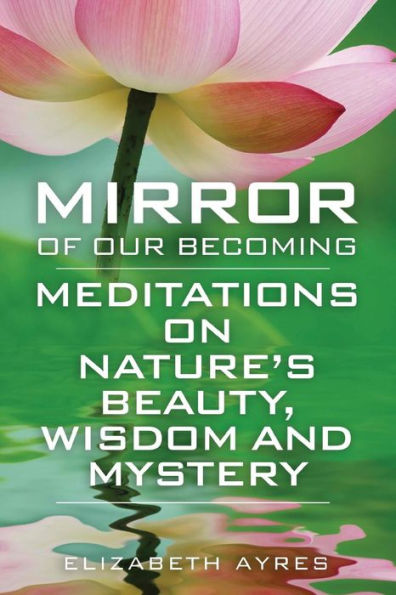 Mirror Of Our Becoming: Meditations On Nature'S Beauty, Wisdom And Mystery