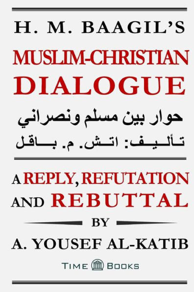 H. M. Baagil'S Muslim-Christian Dialogue: A Reply, Refutation And Rebuttal (Reply, Refutation And Rebuttal Series)